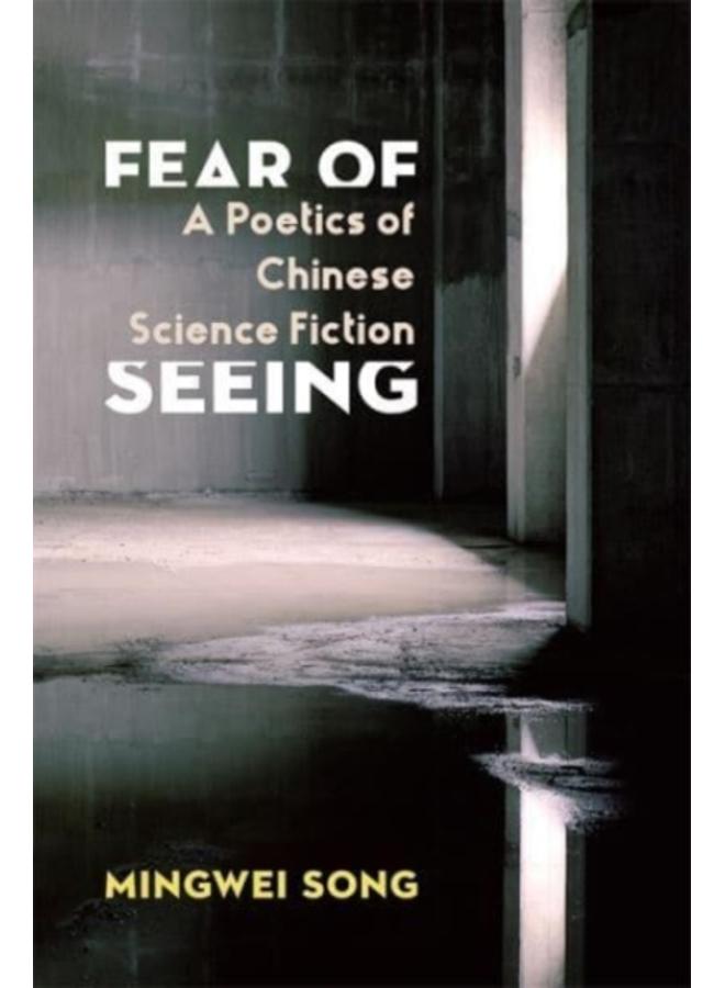 Fear of Seeing : A Poetics of Chinese Science Fiction 