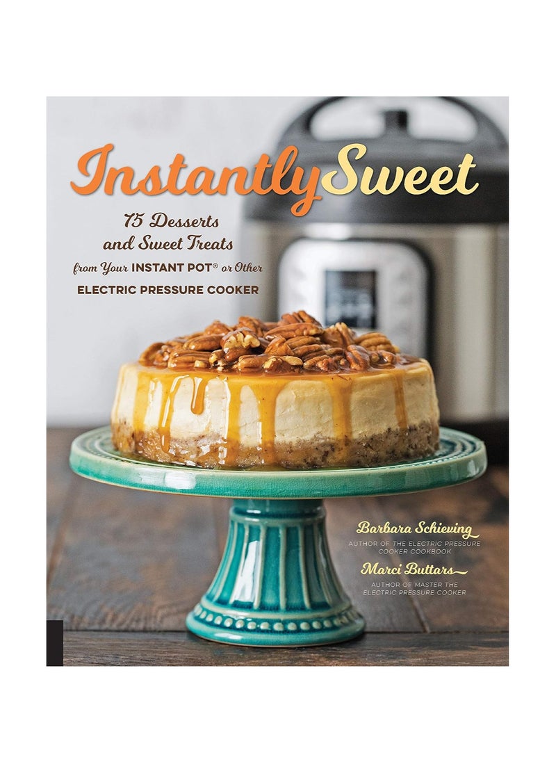Instantly Sweet  75 Desserts and Sweet Treats from Your Instant Pot or Other Electric Pressure Cooker 