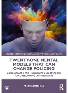 Twenty-one Mental Models That Can Change Policing: A Framework for Using Data and Research for Overcoming Cognitive Bias 