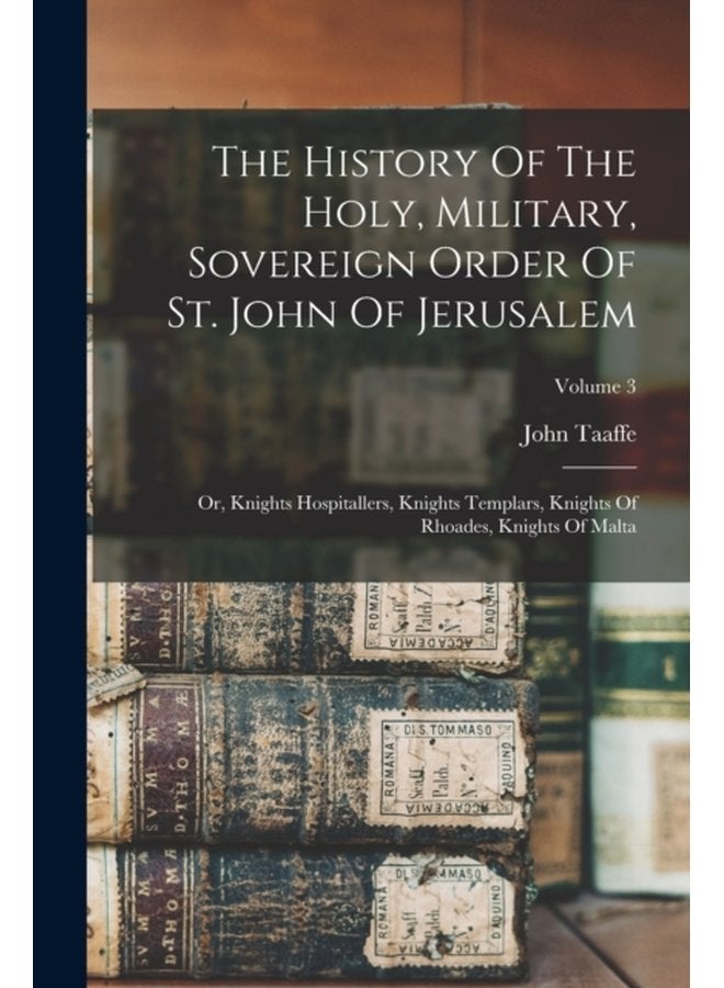 The History Of The Holy Military Sovereign Order Of St John Of Jerusalem Or Knights Hospitallers Knights Templars Knights Of Rhoades Knights Of Malta Volume 3 - Paperback