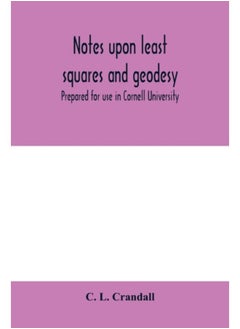 Notes Upon Least Squares And Geodesy : Prepared For Use In Cornell University - Paperback 