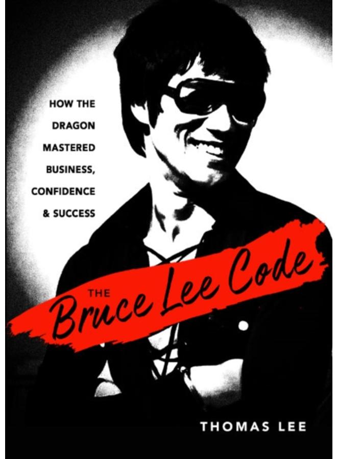 The Bruce Lee Code : How the Dragon Mastered Business, Confidence, and Success 