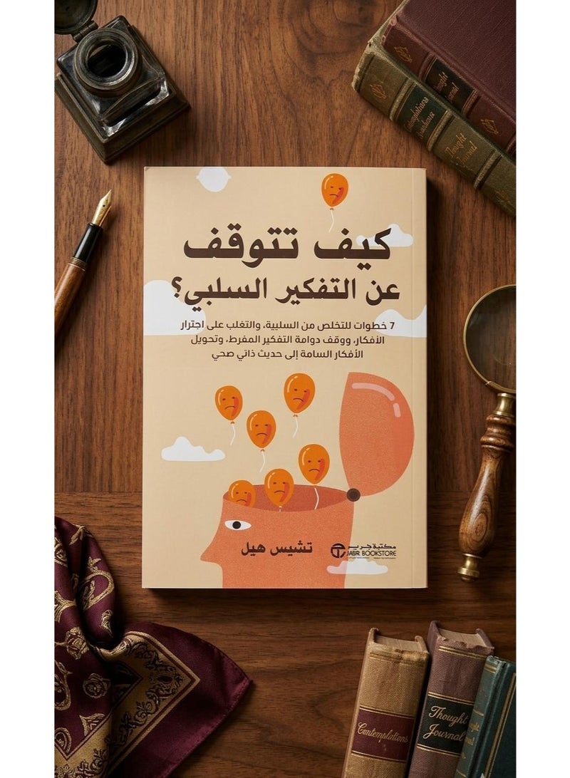 كيف تتوقف عن التفكير السلبي?  (7خطوات للتخلص من السلبية والتغلب على اجترار الأفكار و وقف دوامة التفكير المفرط وتحويل الأفكار السامة إلى حديث ذاتي صحي)للكاتب :تشيس هيل