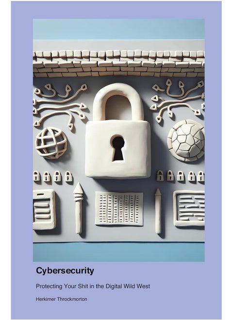 Cybersecurity: Protecting Your Shit in the Digital Wild West