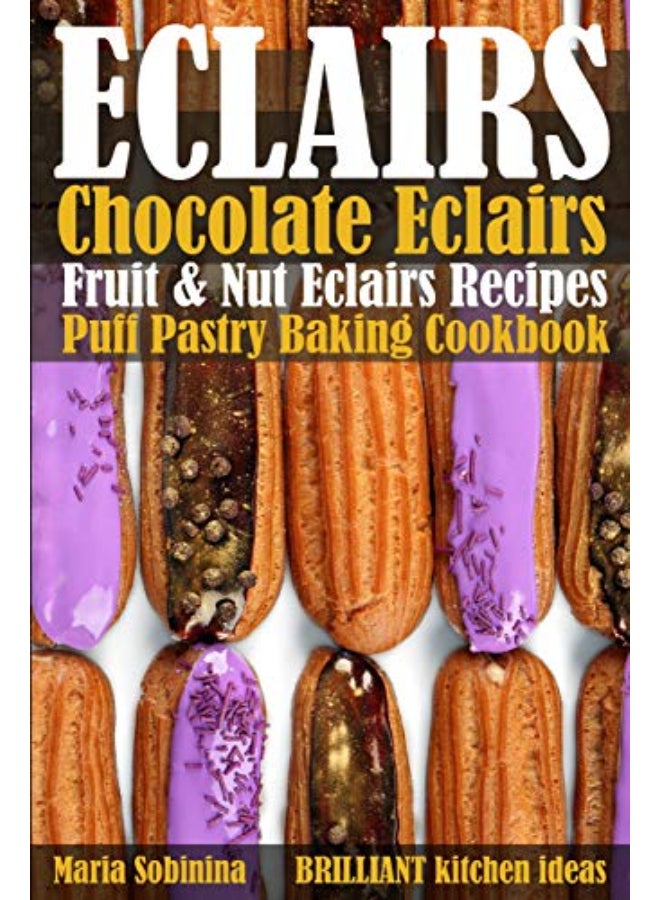Eclairs: Chocolate Eclairs, Fruit & Nut Eclairs Recipes. Puff Pastry Baking Cookbook