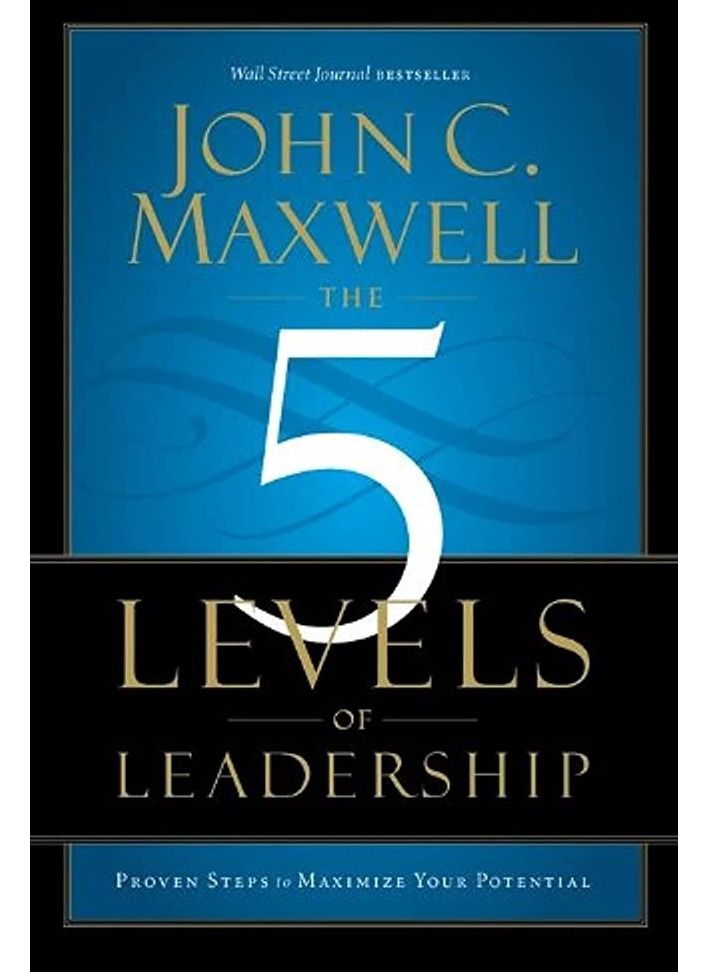 The 5 Levels of Leadership: Proven Steps to Maximize Your Potential