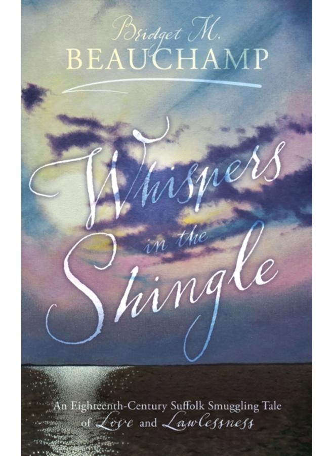 Whispers in the Shingle : An Eighteenth-Century Suffolk Smuggling Tale of Love and Lawlessness