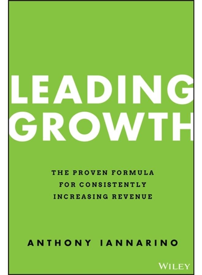 Leading Growth : The Proven Formula for Consistently Increasing Revenue 