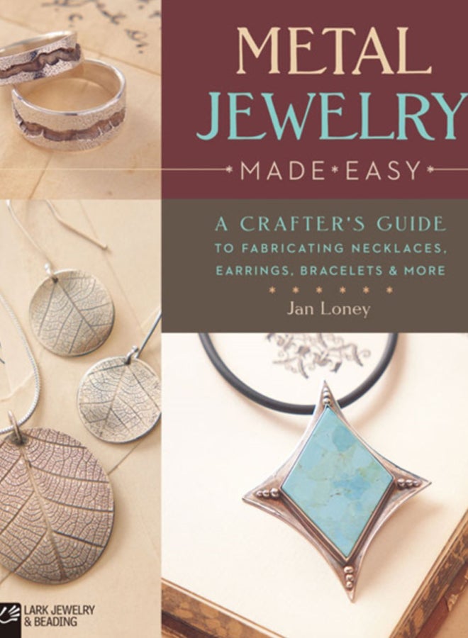 Metal Jewelry Made Easy : A Crafter's Guide to Fabricating Necklaces, Earrings, Bracelets & More 