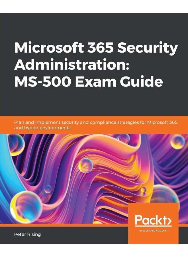 Microsoft 365 Security Administration: MS-500 Exam Guide: Plan and implement security and compliance strategies for Microsoft 365 and hybrid environments 