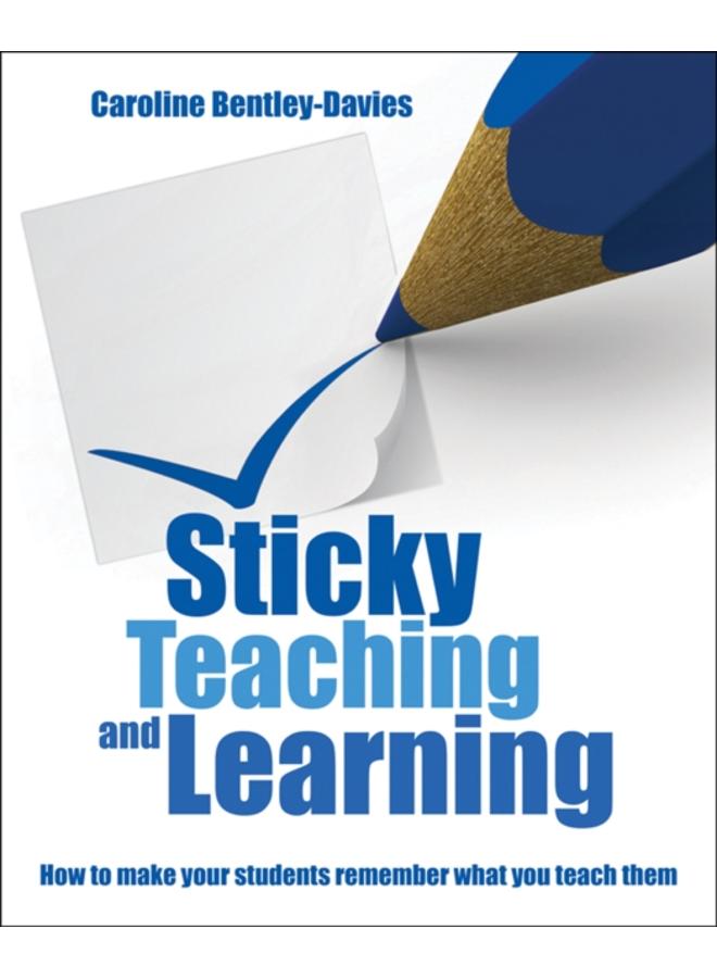 Sticky Teaching and Learning : How to make your students remember what you teach them 