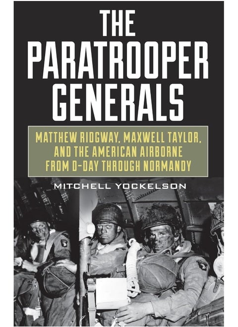 The Paratrooper Generals: Matthew Ridgway, Maxwell Taylor, and the American Airborne from D-Day through Normandy