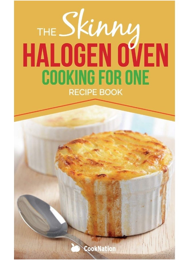 Skinny Halogen Oven Cooking For One: Single Serving, Healthy, Low Calorie Halogen Oven Recipes Under 200, 300 and 400 Calories 