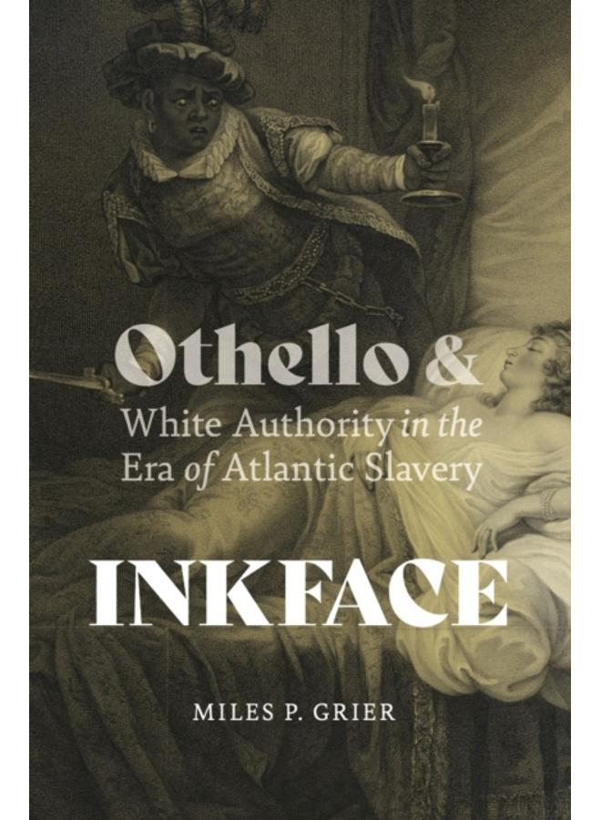 Inkface : Othello and White Authority in the Era of Atlantic Slavery 