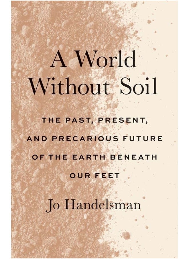 A World Without Soil: The Past, Present, and Precarious Future of the Earth Beneath Our Feet 