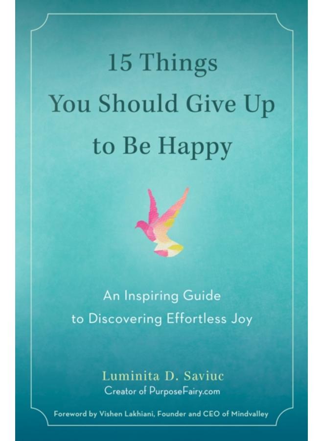 15 Things You Should Give Up to be Happy : An Inspiring Guide to Discovering Effortless Joy 