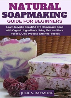 Natural Soapmaking Guide for Beginners: Learn to Make Beautiful DIY Homemade Soap with Organic Ingre 