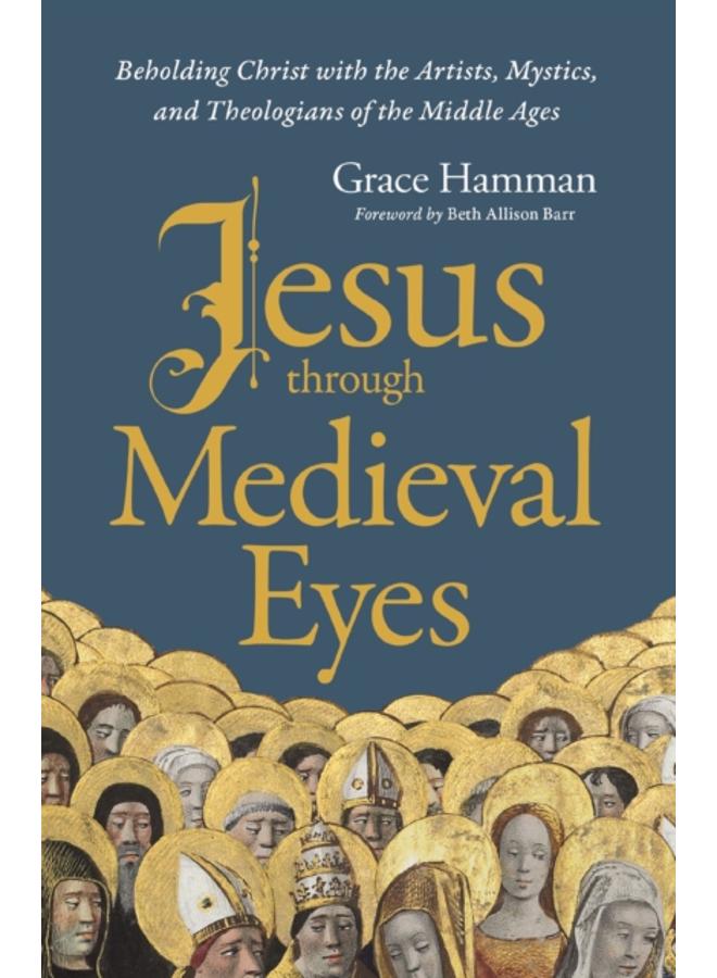 Jesus through Medieval Eyes : Beholding Christ with the Artists, Mystics, and Theologians of the Middle Ages 