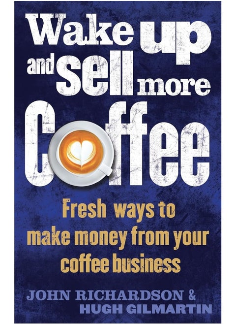 Wake Up and Sell More Coffee: Fresh Ways to Make Money from Your Coffee Business