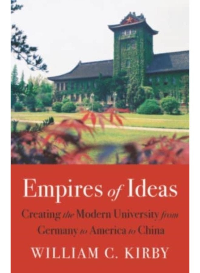 Empires of Ideas Creating the Modern University from Germany to America to China - Hardback