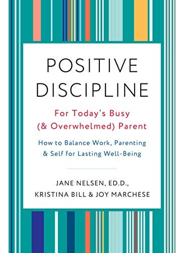 Positive Discipline For Todays Busy And Overwhelmed Parent How To Balance Work Parenting And S