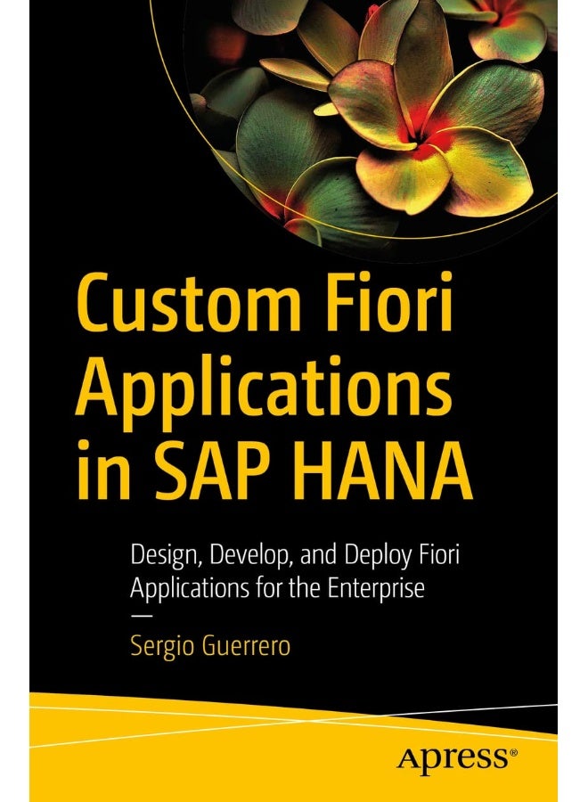 Custom Fiori Applications in SAP HANA: Design, Develop, and Deploy Fiori Applications for the Enterprise