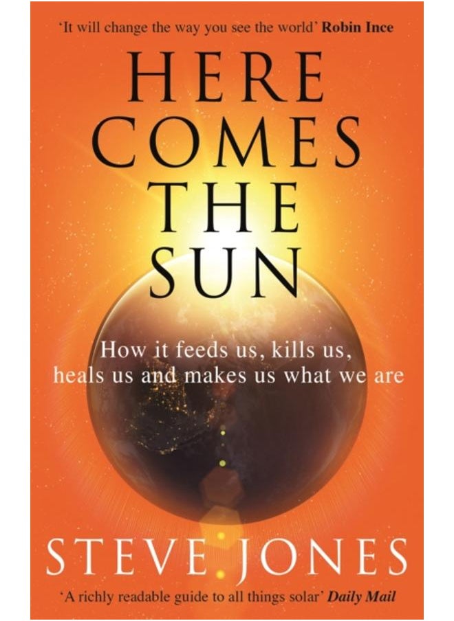 Here Comes the Sun : How it feeds us, kills us, heals us and makes us what we are 
