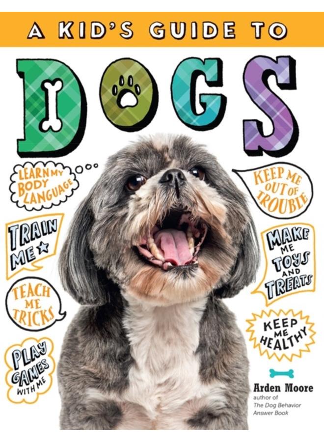 A Kid's Guide to Dogs : How to Train, Care for, and Play and Communicate with Your Amazing Pet!