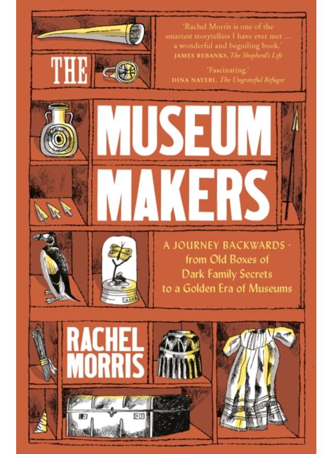 The Museum Makers : A Journey Backwards - from Old Boxes of Dark Family Secrets to a Gold Era of Museums 