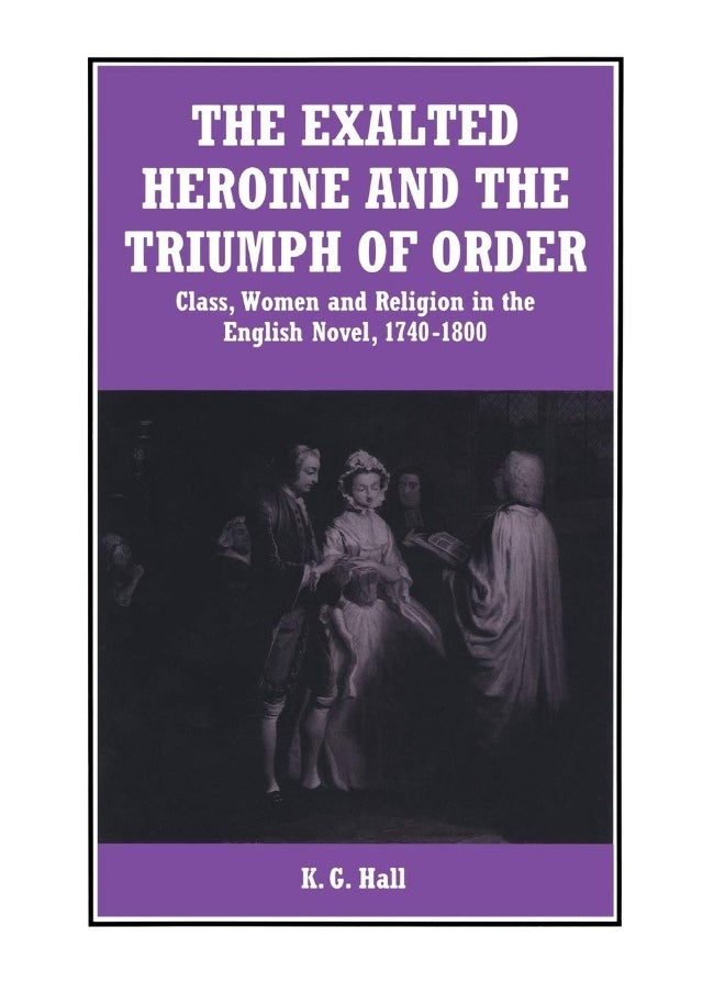 The Exalted Heroine and the Triumph of Order: Class, Women and Religion in the English Novel, 1740-1800 
