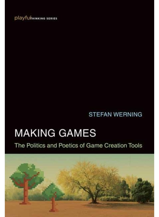 Making Games The Politics and Poetics of Game Creation Tools - Hardback