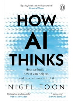How AI Thinks: How we built it, how it can help us, and how we ca 