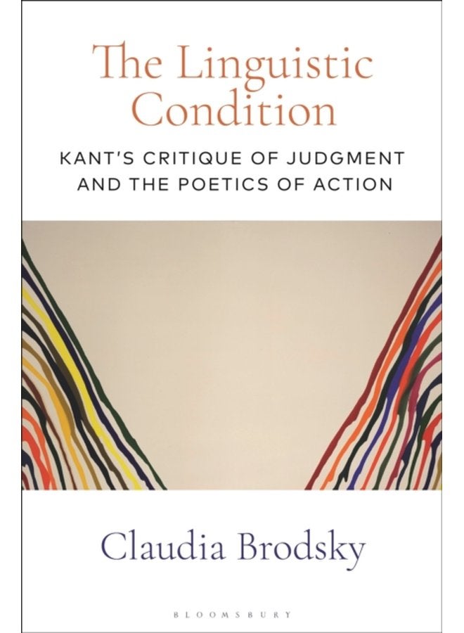 The Linguistic Condition Kant s Critique of Judgment and the Poetics of Action - Hardback