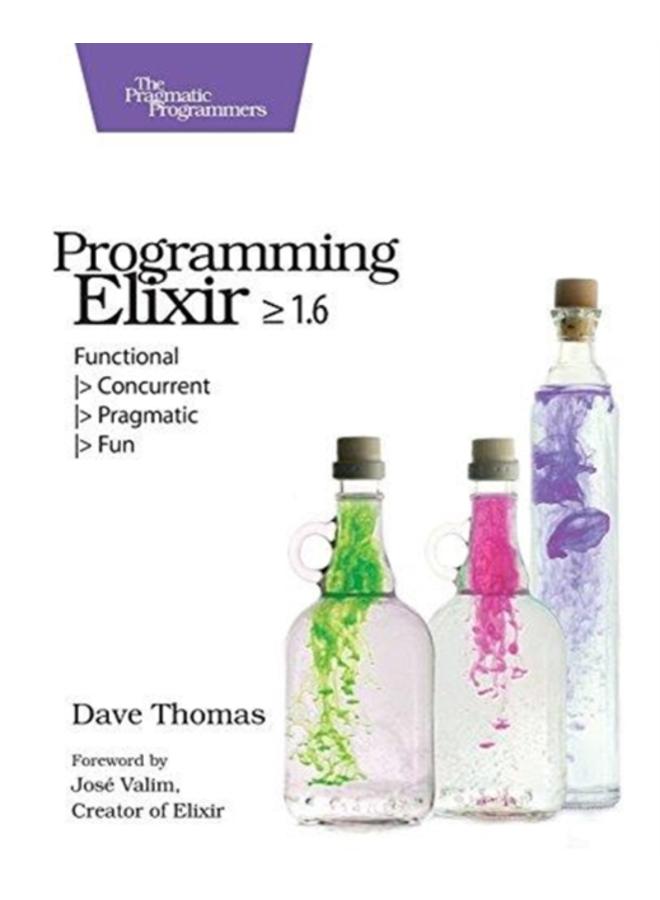 Programming Elixir 1.6 : Functional |> Concurrent |> Pragmatic |> Fun 