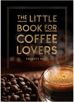 The Little Book for Coffee Lovers : Recipes, Trivia and How to Brew Great Coffee: The Perfect Gift for Any Aspiring Barista 