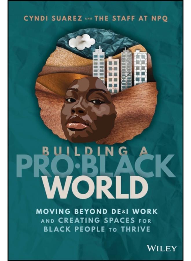 Building A Pro-Black World : Moving Beyond DE&I Work and Creating Spaces for Black People to Thrive 