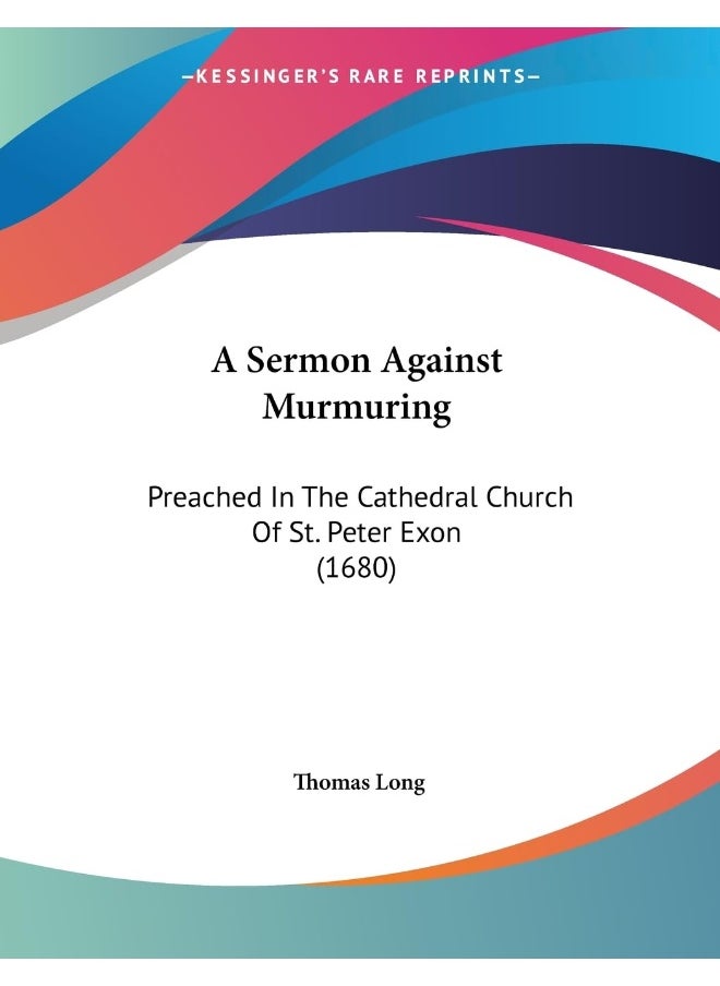 A Sermon Against Murmuring: Preached In The Cathedral Church Of St. Peter Exon (1680) 