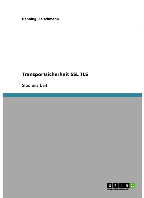 Vertraulichkeit und Integrität. Kommunikationssicherheit durch Secure Sockets Layer (SSL) und Transport Layer Security (TSL)