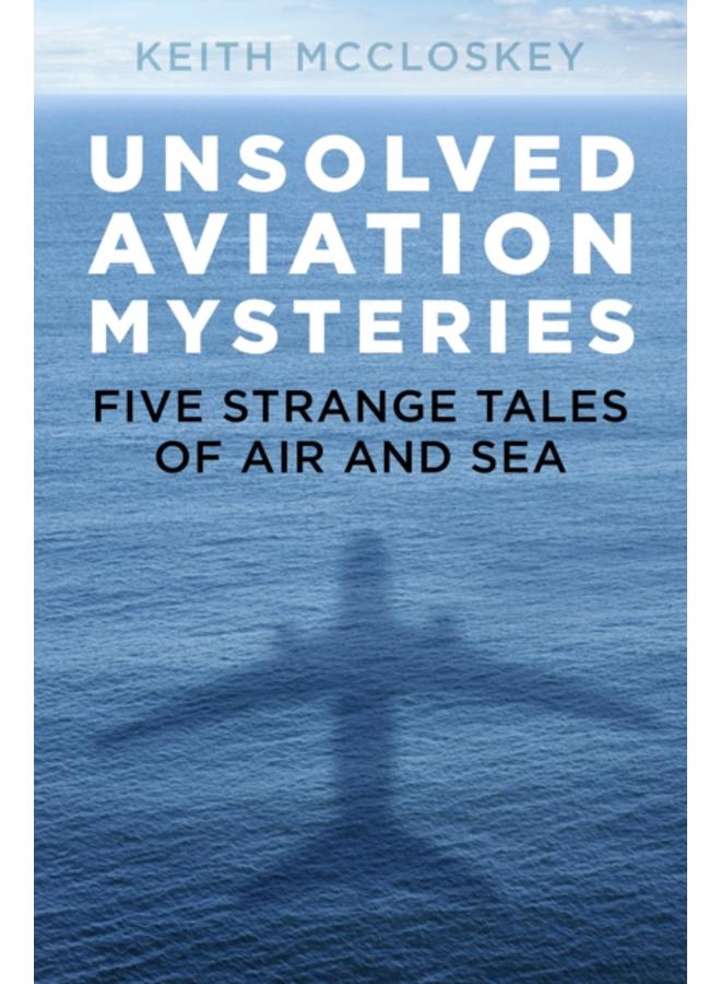 Unsolved Aviation Mysteries : Five Strange Tales of Air and Sea