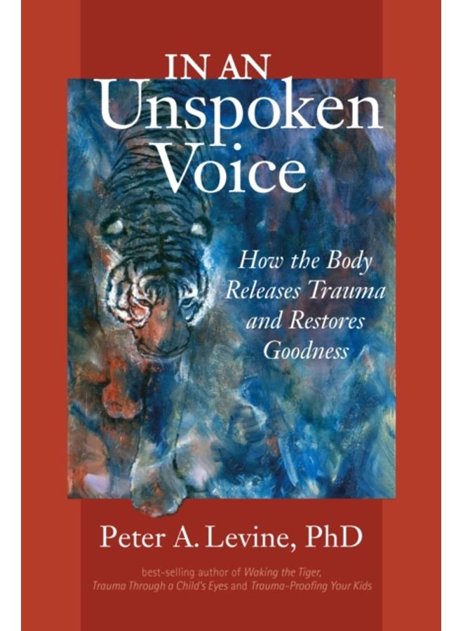 In an Unspoken Voice : How the Body Releases Trauma and Restores Goodness 