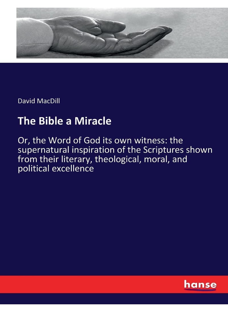 The Bible a Miracle: Or, the Word of God its own witness: the supernatural inspiration of the Scriptures shown from their literary, theological, moral, and political excellence  - Image 1