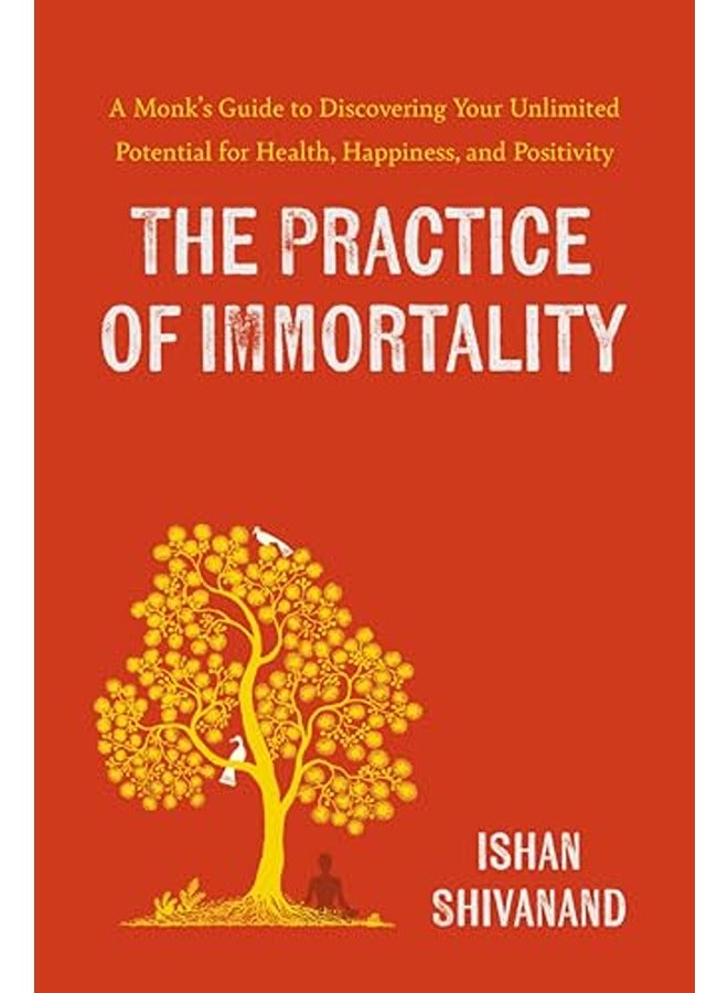 The Practice of Immortality: A Monk's Guide to Discovering Your Unlimited Potential for Health, Happ