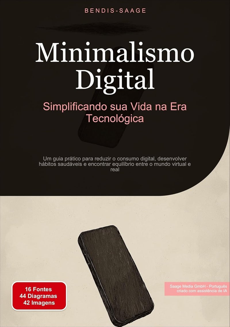 Minimalismo Digital: Simplificando sua Vida na Era Tecnológica: Um guia prático para reduzir o consumo digital, desenvolver hábitos saudáveis e encontrar equilíbrio entre o mundo virtual e real