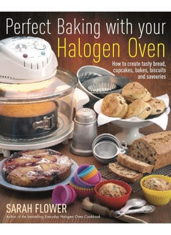 Perfect Baking With Your Halogen Oven: How to Create Tasty Bread, Cupcakes, Bakes, Biscuits and Savouries 