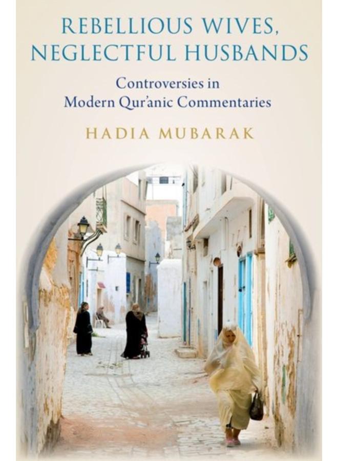 Rebellious Wives, Neglectful Husbands : Controversies in Modern Qur'anic Commentaries 
