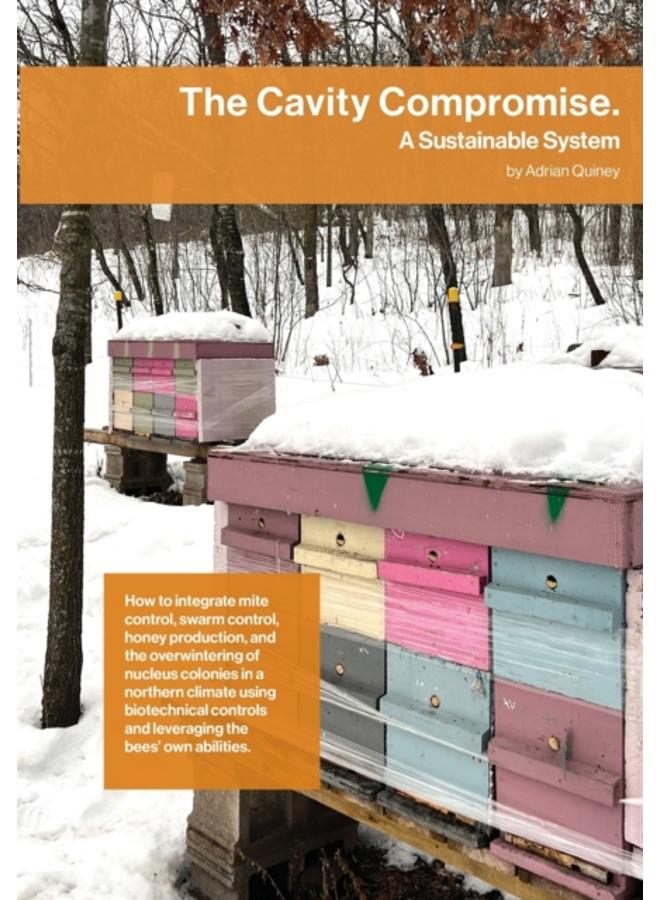 The Cavity Compromise : A sustainable system: how to integrate mite control, swarm control, honey production, and the overwintering of nucleus colonies in a northern climate using biotechnical control 