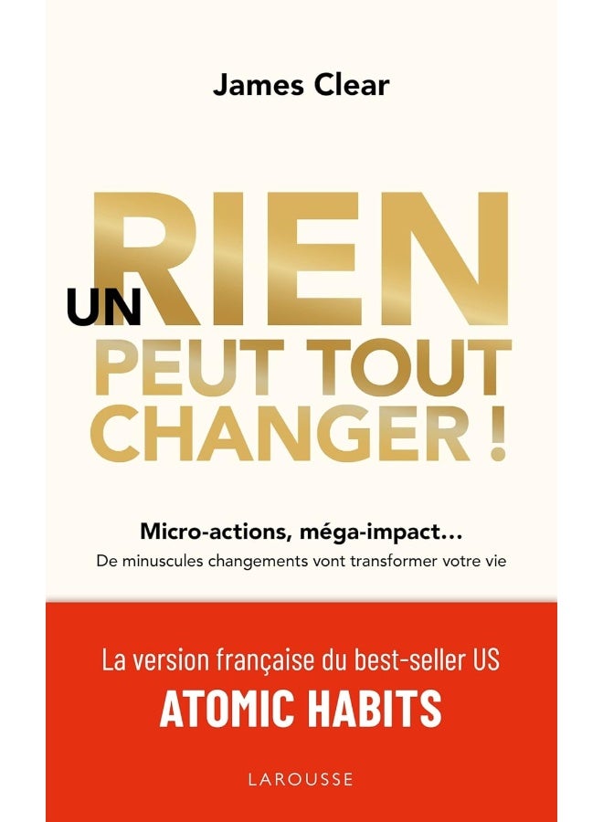 Un rien peut tout changer: Micro-actions, méga-impact... De minuscules changements vont transformer votre vie
