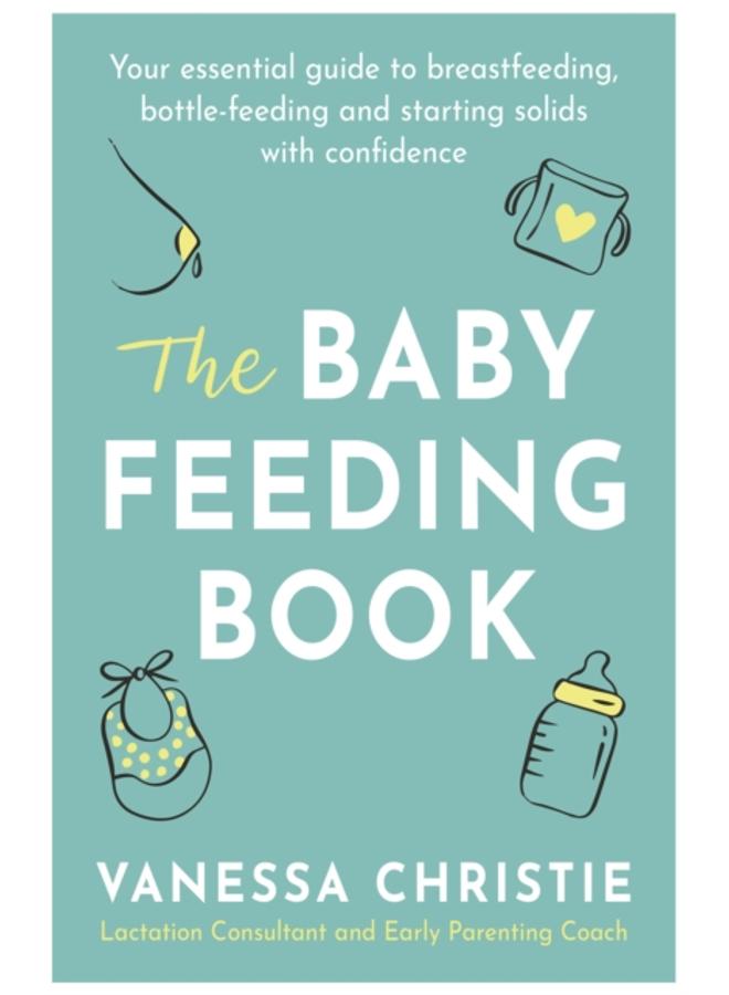 The Baby Feeding Book : Your essential guide to breastfeeding, bottle-feeding and starting solids with confidence 