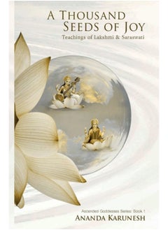 A Thousand Seeds of Joy: Teachings of Lakshmi and Saraswati: 1 (Ascended Goddesses) 