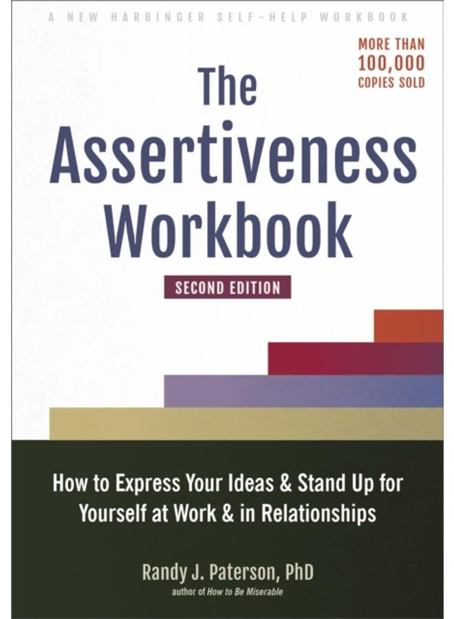 The Assertiveness Workbook : How to Express Your Ideas and Stand Up for Yourself at Work and in Relationships 